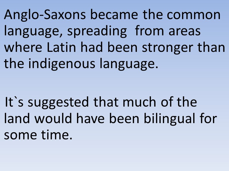 Anglo-Saxons became the common language, spreading  from areas where Latin had been stronger